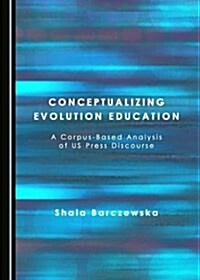 Conceptualizing Evolution Education: A Corpus-Based Analysis of Us Press Discourse (Hardcover)
