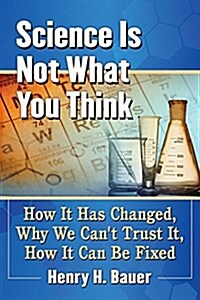 Science Is Not What You Think: How It Has Changed, Why We Cant Trust It, How It Can Be Fixed (Paperback)