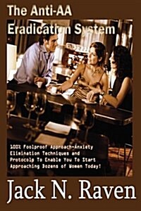 The Anti-AA Eradication System: 100% Foolproof Approach Anxiety Elimination Techniques and Protocols to Enable You to Start Approaching Dozens of Wome (Paperback)