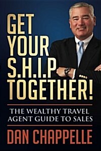 Get Your S.H.I.P. Together!: The Wealthy Travel Agent Guide to Sales (Paperback)