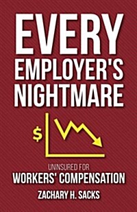 Every Employers Nightmare: Uninsured for Workers Compensation (Paperback)