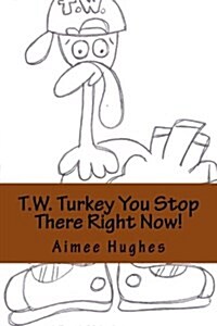 T.W. Turkey You Stop There Right Now! (Paperback)