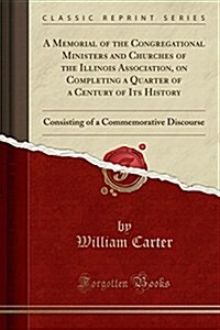 A Memorial of the Congregational Ministers and Churches of the Illinois Association, on Completing a Quarter of a Century of Its History: Consisting o (Paperback)