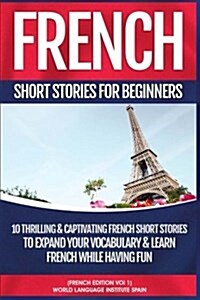 French Short Stories for Beginners: 10 Thrilling and Captivating French Stories to Expand Your Vocabulary & Learn French While Having Fun (Paperback)