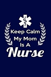 Keep Calm My Mom Is a Nurse: Writing Journal Lined, Diary, Notebook for Men & Women (Paperback)