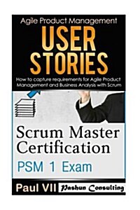 Scrum Master: Scrum Master Certification: Psm 1 Exam: & User Stories: How to Capture, and Manage Requirements for Agile Product Mana (Paperback)