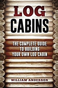 Log Cabins - The Complete Guide to Building Your Own Log Cabin (Paperback)