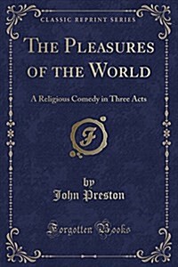 The Pleasures of the World: A Religious Comedy in Three Acts (Classic Reprint) (Paperback)