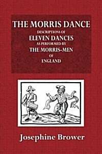The Morris Dance: Descriptions of Eleven Dances as Performed by the Morris-Men of England (Paperback)