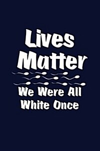 Lives Matter We Were All White Once Sperm: Writing Journal Lined, Diary, Notebook for Men & Women (Paperback)