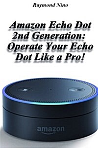 Amazon Echo Dot 2nd Generation: Operate Your Echo Dot Like a Pro!: (Amazon Dot for Beginners, Amazon Dot User Guide, Amazon Dot Echo) (Paperback)