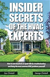 Insider Secrets of the HVAC Experts: How to Save Hundreds in Repair Bills by Troubleshooting and Fixing the Most Common HVAC Problems Yourself! (Paperback)