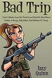 Bad Trip: Irish Catholic Good Girl Trek from Activist to Short-Term Soldier in Boozy, Befuddled, Post-Vietnam U.S. Army (Paperback)