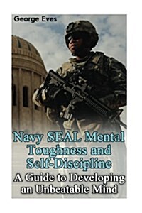 Navy Seal Mental Toughness and Self-Discipline: A Guide to Developing an Unbeatable Mind: (Self Confidence, Self Awareness, Self Control, Mental Tough (Paperback)