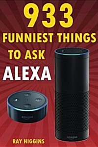 Alexa: 933 Funniest Things to Ask Alexa: (Echo Dot, Amazon Echo Dot, Amazon Echo, Amazon Dot, Alexa) (Funny Stuffs & Videos A (Paperback)