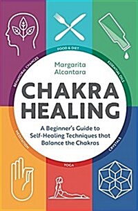 Chakra Healing: A Beginners Guide to Self-Healing Techniques That Balance the Chakras (Paperback)