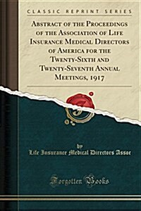 Abstract of the Proceedings of the Association of Life Insurance Medical Directors of America for the Twenty-Sixth and Twenty-Seventh Annual Meetings, (Paperback)