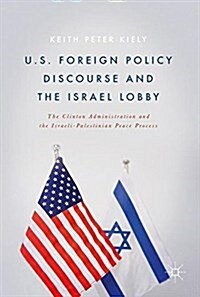 U.S. Foreign Policy Discourse and the Israel Lobby: The Clinton Administration and the Israeli-Palestinian Peace Process (Hardcover, 2017)